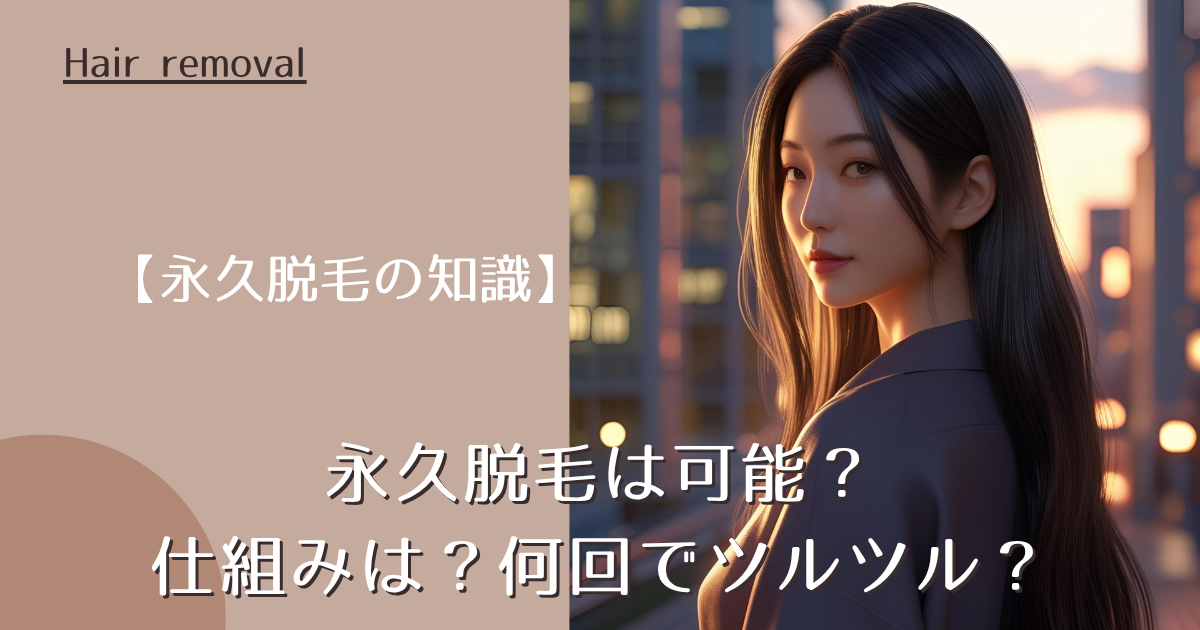 【永久脱毛の知識】永久脱毛は可能？仕組みは？何回でツルツル？
