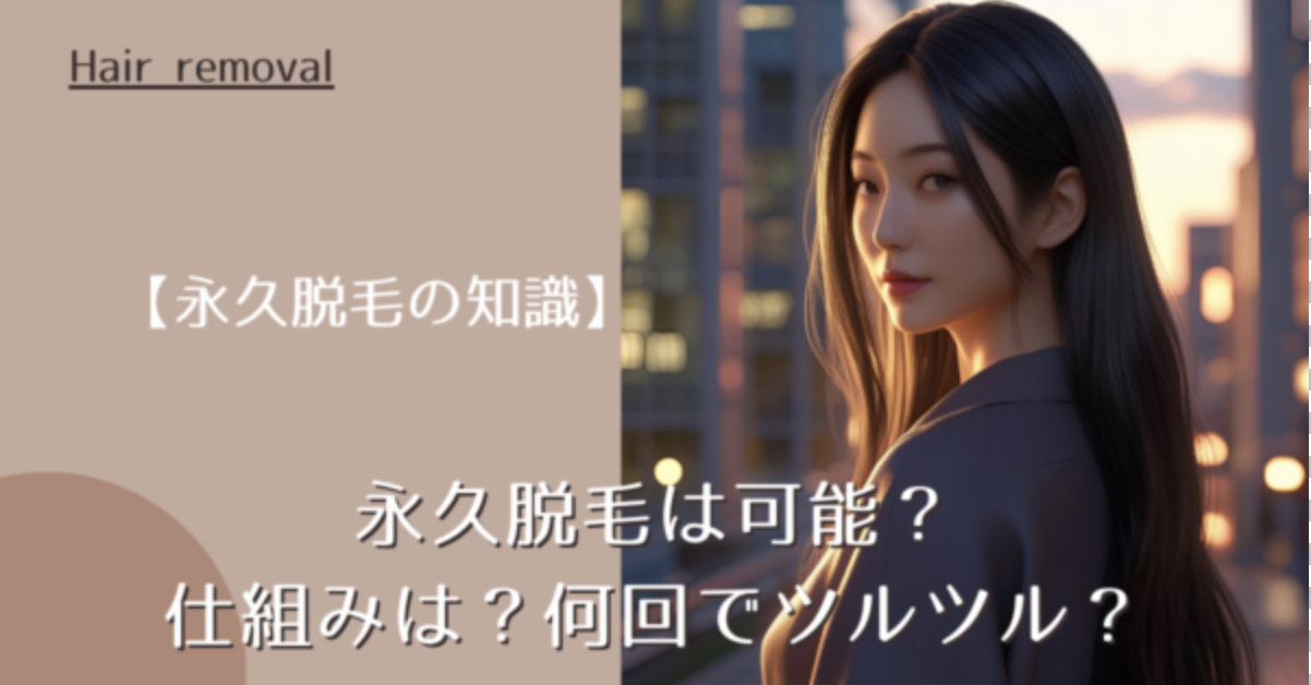 【永久脱毛の知識】永久脱毛は可能？仕組みは？何回でツルツル？