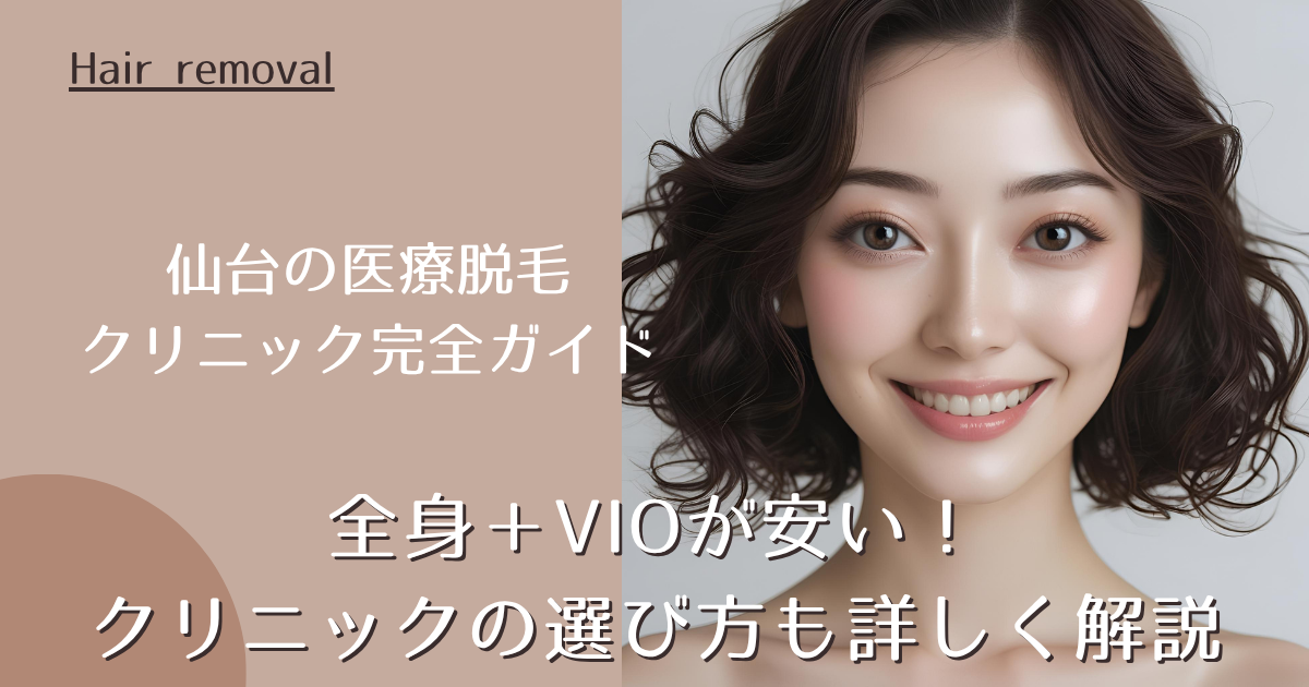 仙台の医療脱毛クリニック完全ガイド｜全身＋VIOが安い！クリニックの選び方も詳しく解説