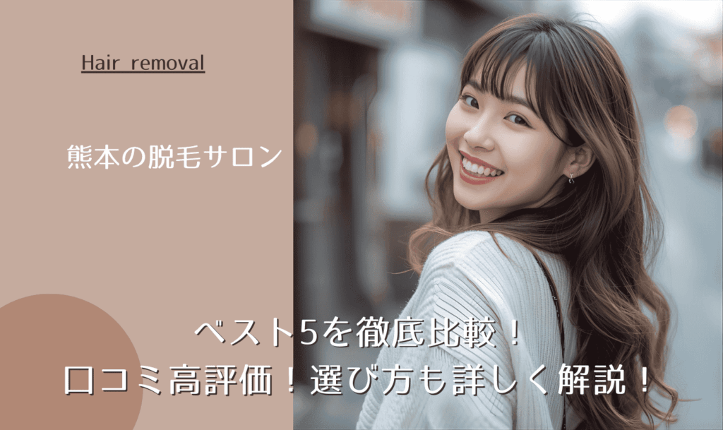 熊本の脱毛サロンベスト5を徹底比較！口コミ高評価！選び方も詳しく解説！