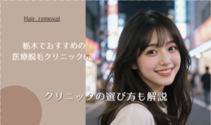 栃木でおすすめの医療脱毛クリニック6選 クリニックの選び方も解説