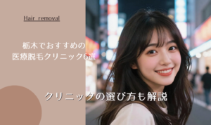栃木でおすすめの医療脱毛クリニック6選 クリニックの選び方も解説