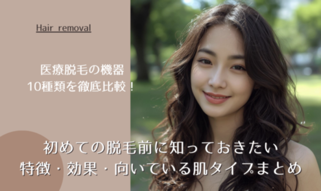 医療脱毛の機器10種類を徹底比較！初めての脱毛前に知っておきたい特徴・効果・向いている肌タイプまとめ
