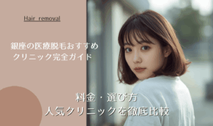 銀座の医療脱毛おすすめクリニック完全ガイド 料金・選び方・人気クリニックを徹底比較